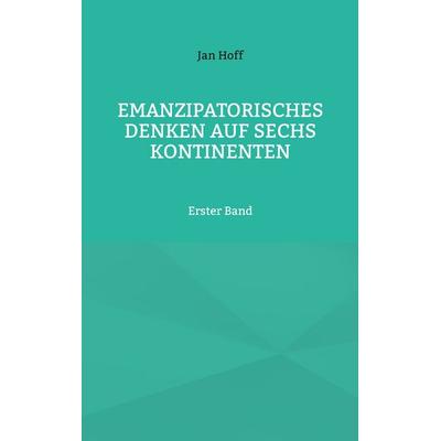 Emanzipatorisches Denken auf sechs Kontinenten, Taschenbuch von Jan Hoff, BoD – Books on Demand, 978-3-695-17759-2