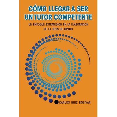 Cómo llegar a ser un tutor competente, Taschenbuch von Carlos Ruiz Bolívar, Palibrio, 978-1-4633-9368-7