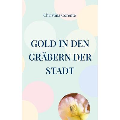 Gold in den Gräbern der Stadt, Taschenbuch von Christina Corente, BoD – Books on Demand, 978-3-7568-2935-4