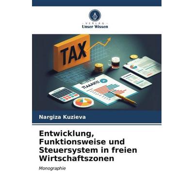 Entwicklung, Funktionsweise und Steuersystem in freien Wirtschaftszonen, Taschenbuch von Nargiza Kuzieva, Verlag Unser Wissen, 978-620-6-56648-9