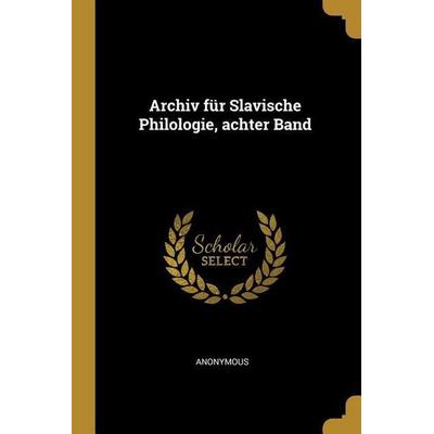 Archiv Für Slavische Philologie, Achter Band, Taschenbuch von Anonymous, Creative Media Partners, LLC, 978-0-274-90563-8