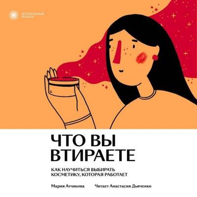 Chto vy vtiraete. Kak nauchitsya vybirat kosmetiku, kotoraya rabotaet - Mariya Atchikova, Audio, 9785042028083