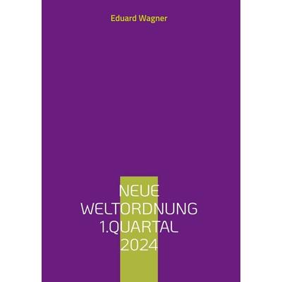 Neue Weltordnung 1.Quartal 2024, Gebundene Ausgabe von Eduard Wagner, BoD – Books on Demand, 978-3-7597-0581-5