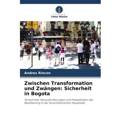 Zwischen Transformation und Zwängen: Sicherheit in Bogota, Taschenbuch von Andres Rincon, Verlag Unser Wissen, 978-620-6-34787-3