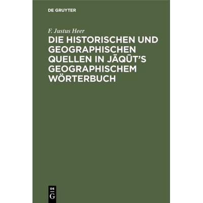 Die historischen und geographischen Quellen in Jāqūt’s Geographischem Wörterbuch, Gebundene Ausgabe von F. Justus Heer, De Gruyter Mouton,