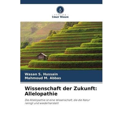 Wissenschaft der Zukunft: Allelopathie, Taschenbuch von Wasan S. Hussain,Mahmoud M. Abbas, Verlag Unser Wissen, 978-620-2-99351-7