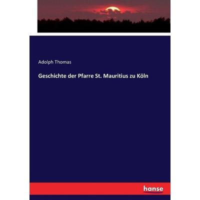 Geschichte der Pfarre St. Mauritius zu Köln, Taschenbuch von Adolph Thomas, Hansebooks, 978-3-7433-4711-3