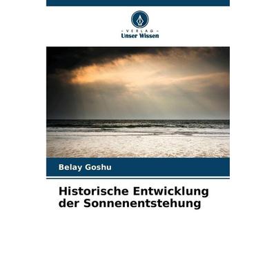 Historische Entwicklung der Sonnenentstehung, Taschenbuch von Belay Goshu, Verlag Unser Wissen, 978-620-9-04230-0
