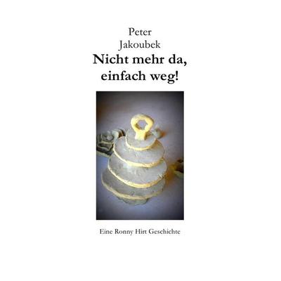 Eine Ronny Hirt Geschichte / Nicht mehr da, einfach weg! - Eine Ronny Hirt Geschichte, Taschenbuch von Peter Jakoubek, Epubli, 978-3-7541-4429-9