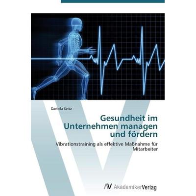 Seitz, D: Gesundheit im Unternehmen managen und fördern, Taschenbuch von Daniela Seitz, AV Akademikerverlag, 978-3-639-38432-1