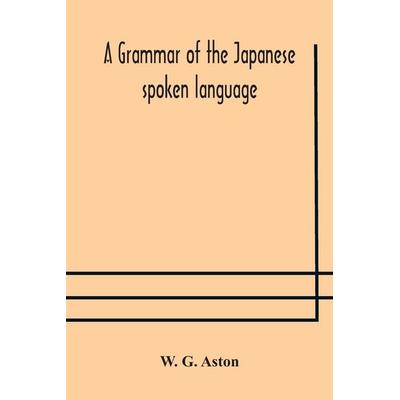 A Grammar Of The Japanese Spoken Language, Taschenbuch von W. G. Aston, Alpha Editions, 978-93-5417-689-0