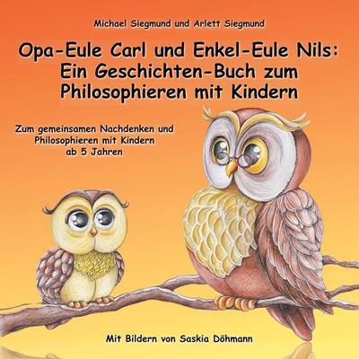 Opa-Eule Carl und Enkel-Eule Nils: Ein Geschichten-Buch zum Philosophieren mit Kindern, Taschenbuch von Michael Siegmund,Arlett Siegmund, BoD – Books