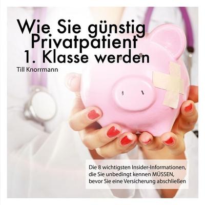 Wie Sie günstig Privatpatient 1. Klasse werden - , Audio, 4250618868516