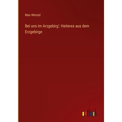 Bei uns im Arzgebirg': Heiteres aus dem Erzgebirge, Gebundene Ausgabe von Max Wenzel, Outlook, 978-3-368-91361-8