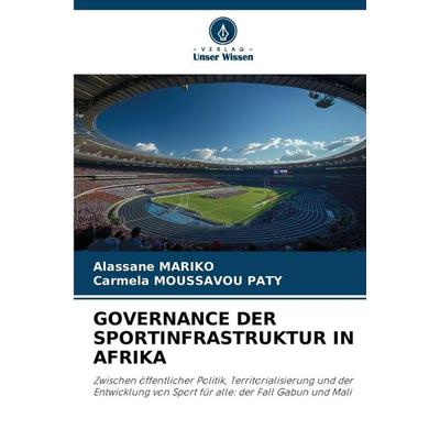 GOVERNANCE DER SPORTINFRASTRUKTUR IN AFRIKA, Taschenbuch von Alassane MARIKO,Carmela Moussavou Paty, Verlag Unser Wissen, 978-620-9-91568-0