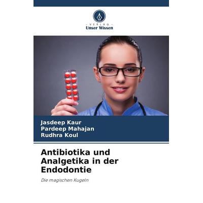 Antibiotika und Analgetika in der Endodontie, Taschenbuch von Jasdeep Kaur,Pardeep Mahajan,Rudhra Koul, Verlag Unser Wissen, 978-3-639-86650-6