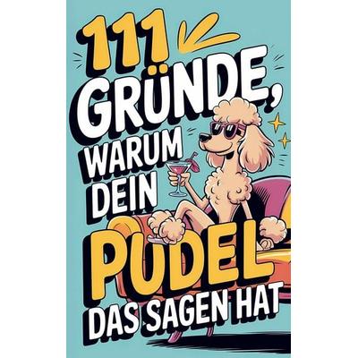 111 Gründe, warum dein Pudel das Sagen hat: Das witzigste Geschenkbuch für Pudelfsans | Die frechsten Marotten & dreistesten Anzeichen, Taschenbuch