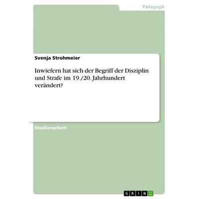 Inwiefern hat sich der Begriff der Disziplin und Strafe im 19./20. Jahrhundert verändert?, Taschenbuch von Svenja Strohmeier, GRIN, 978-3-656-12055-1