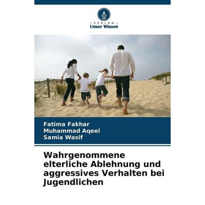 Wahrgenommene elterliche Ablehnung und aggressives Verhalten bei Jugendlichen, Taschenbuch von Fatima Fakhar,Muhammad Aqeel,Samia Wasif, Verlag Unser