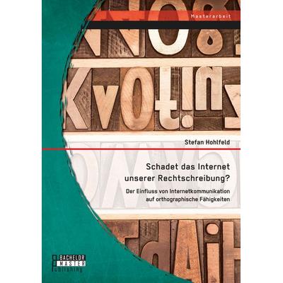 Schadet das Internet unserer Rechtschreibung? Der Einfluss von Internetkommunikation auf orthographische Fähigkeiten, Taschenbuch von Stefan Hohlfeld,