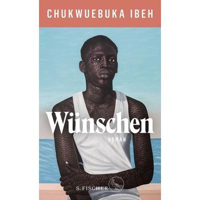 Wünschen, Gebundene Ausgabe von Chukwuebuka Ibeh, S. Fischer Verlag, 978-3-10-397598-7