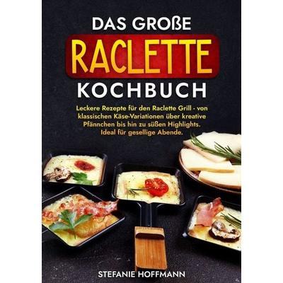 Das große Raclette Kochbuch, Taschenbuch von Stefanie Hoffmann, Tolino Media, 978-3-7592-2709-6