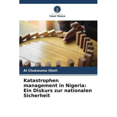 Katastrophen management in Nigeria: Ein Diskurs zur nationalen Sicherheit, Taschenbuch von Al Chukwuma Okoli, Verlag Unser Wissen, 978-620-5-40960-2