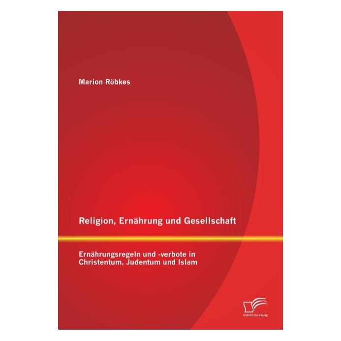 Diplomica Religion, Ernährung und Gesellschaft: Ernährungsregeln und -verbote in Christentum, Judentum und Isl (Deutsch, Softcover, Marion Röbkes) (55516382)