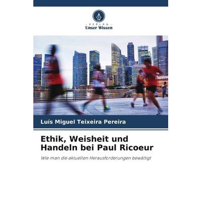 Ethik, Weisheit und Handeln bei Paul Ricoeur, Taschenbuch von Luís Miguel Teixeira Pereira, Verlag Unser Wissen, 978-620-6-09972-7