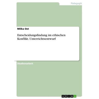 Entscheidungsfindung im ethischen Konflikt. Unterrichtsentwurf, Taschenbuch von Milka Ost, GRIN, 978-3-346-92607-4