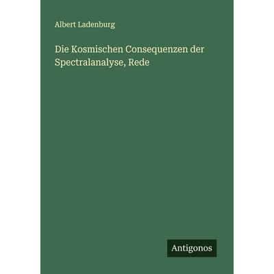 Die Kosmischen Consequenzen der Spectralanalyse, Rede, Taschenbuch von Albert Ladenburg, Antigonos Verlag, 978-3-563-10000-4