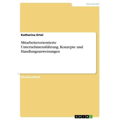 Mitarbeiterorientierte Unternehmensführung. Konzepte und Handlungsanweisungen, Taschenbuch von Katharina Ertel, GRIN, 978-3-668-55159-6