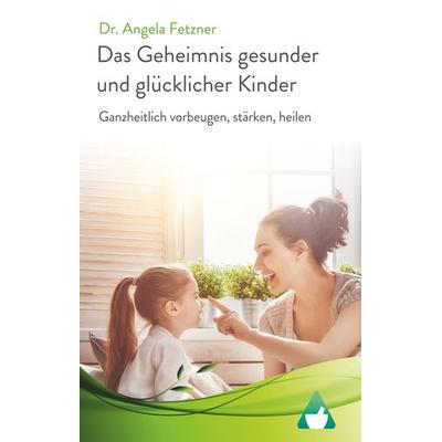 Das Geheimnis gesunder und glücklicher Kinder, Gebundene Ausgabe von Angela Fetzner, BoD – Books on Demand