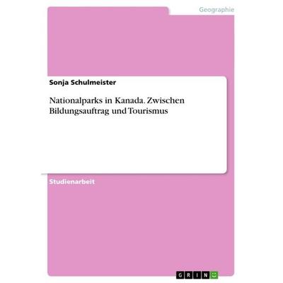 Nationalparks in Kanada. Zwischen Bildungsauftrag und Tourismus, Taschenbuch von Sonja Schulmeister, GRIN, 978-3-656-56092-0