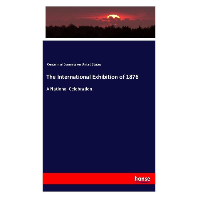 Hansebooks The International Exhibition of 1876 (Englisch, Softcover, Centennial Commission United States) (55970497)