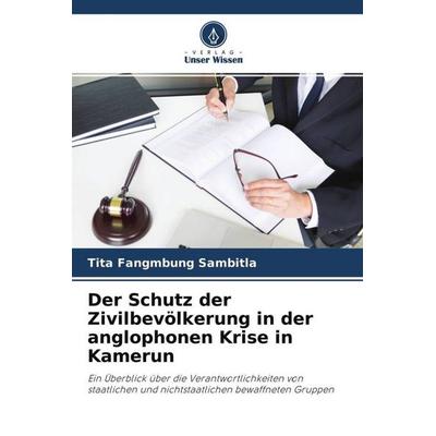 Der Schutz der Zivilbevölkerung in der anglophonen Krise in Kamerun, Taschenbuch von Tita Fangmbung Sambitla, Verlag Unser Wissen, 978-620-4-47692-6