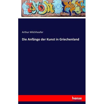 Die Anfänge der Kunst in Griechenland, Taschenbuch von Arthur Milchhoefer, Hansebooks, 978-3-7411-2842-4