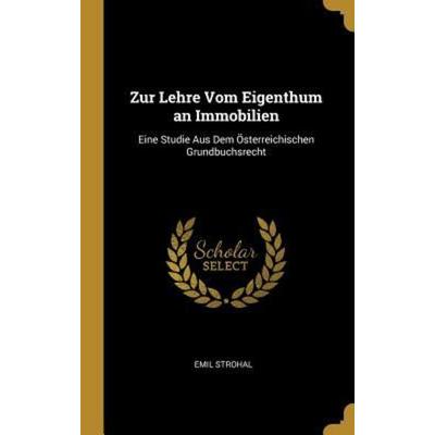 Zur Lehre Vom Eigenthum an Immobilien: Eine Studie Aus Dem Österreichischen Grundbuchsrecht, Gebundene Ausgabe von Emil Strohal, Creative Media