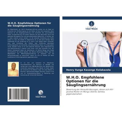 W.H.O. Empfohlene Optionen für die Säuglingsernährung, Taschenbuch von Henry Ilunga Kasongo Kelakazola, Verlag Unser Wissen, 978-620-2-84519-9