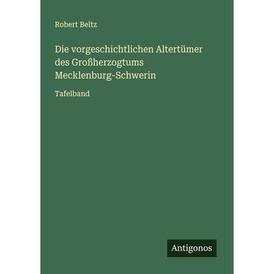 Die vorgeschichtlichen Altertümer des Großherzogtums Mecklenburg-Schwerin, Taschenbuch von Robert Beltz, Antigonos Verlag, 978-3-563-43536-6