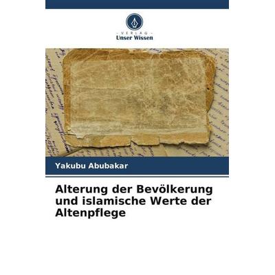 Alterung der Bevölkerung und islamische Werte der Altenpflege, Taschenbuch von Yakubu Abubakar, Verlag Unser Wissen, 978-620-5-46493-9
