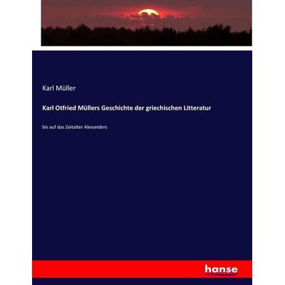 Karl Otfried Müllers Geschichte der griechischen Litteratur, Taschenbuch von Karl Müller, Hansebooks, 978-3-7436-0019-5