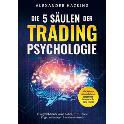 Die 5 Säulen der Trading-Psychologie: Wie Sie durch rationale Entscheidungen mehr Gewinne an der Börse erzielen, Taschenbuch von Alexander Hacking,