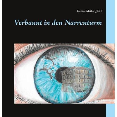 Verbannt in den Narrenturm, Gebundene Ausgabe von Danika Mathwig Süss, BoD – Books on Demand, 978-3-7526-2800-5