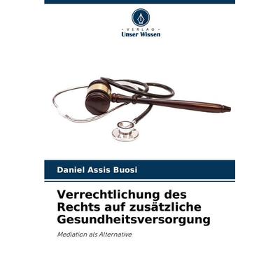 Verrechtlichung des Rechts auf zusätzliche Gesundheitsversorgung, Taschenbuch von Daniel Assis Buosi, Verlag Unser Wissen, 978-620-7-18835-2