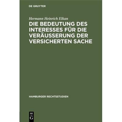 Die Bedeutung des Interesses für die Veräusserung der versicherten Sache, Gebundene Ausgabe von Hermann Heinrich Elkan, De Gruyter, 978-3-11-104365-4