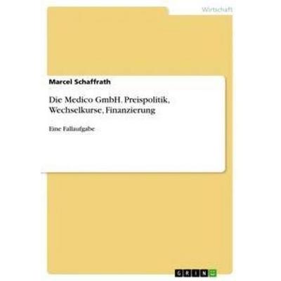 Die Medico GmbH. Preispolitik, Wechselkurse, Finanzierung, Taschenbuch von Marcel Schaffrath, GRIN, 978-3-668-37010-4