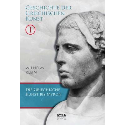 Geschichte der Griechischen Kunst. Band 1, Gebundene Ausgabe von Wilhelm Klein, Severus Verlag, 978-3-95801-308-7