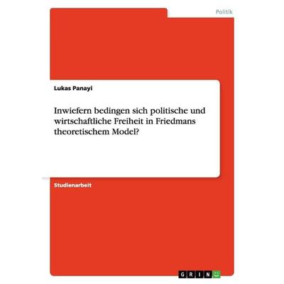 Inwiefern bedingen sich politische und wirtschaftliche Freiheit in Friedmans theoretischem Model?, Taschenbuch von Lukas Panayi, GRIN,