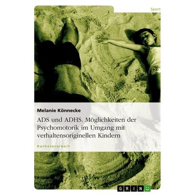 ADS und ADHS. Möglichkeiten der Psychomotorik im Umgang mit verhaltensoriginellen Kindern., Taschenbuch von Melanie Könnecke, GRIN, 978-3-638-73505-6
